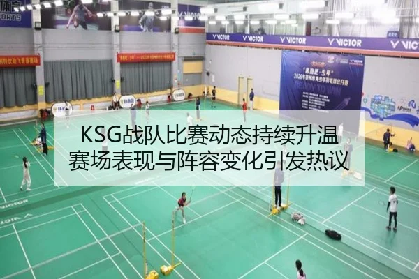 KSG战队比赛动态持续升温 赛场表现与阵容变化引发热议