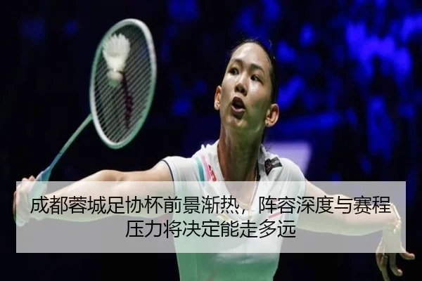 成都蓉城足协杯前景渐热，阵容深度与赛程压力将决定能走多远