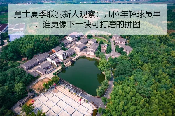 勇士夏季联赛新人观察：几位年轻球员里，谁更像下一块可打磨的拼图